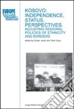 Kosovo: independence, status, perspectives. adjusting regional policies of ethnicity and borders libro