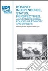 Kosovo: independence, status, perspectives. adjusting regional policies of ethnicity and borders libro