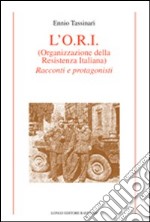 L'O.R.I. (Organizzazione della Resistenza Italiana). Racconti e protagonisti