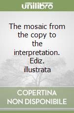 The mosaic from the copy to the interpretation. Ediz. illustrata