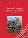 Pasqua di sangue. La battaglia di Ravenna 11 aprile 1512 libro