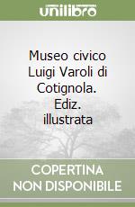 Museo civico Luigi Varoli di Cotignola. Ediz. illustrata libro