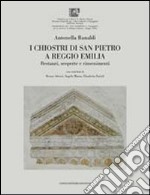 I chiostri di San Pietro a Reggio Emilia. Restauri, scoperte e rinvenimenti. Ediz. illustrata libro