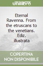 Eternal Ravenna. From the etruscans to the venetians. Ediz. illustrata libro