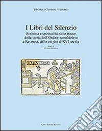 I libri del silenzio. Scrittura e spiritualità sulle tracce della storia dell'ordine camaldolese a Ravenna, dalle origini al XVI secolo