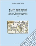 I libri del silenzio. Scrittura e spiritualità sulle tracce della storia dell'ordine camaldolese a Ravenna, dalle origini al XVI secolo libro