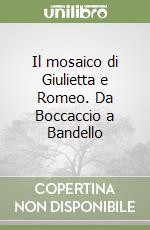 Il mosaico di Giulietta e Romeo. Da Boccaccio a Bandello