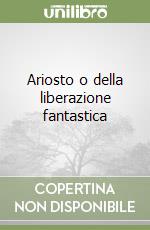 Ariosto o della liberazione fantastica libro