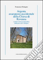 Argenta avamposto occidentale della Chiesa di Ravenna. Lettura storico-iconografica della pieve di S. Giorgio. Ediz. illustrata libro