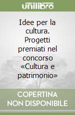 Idee per la cultura. Progetti premiati nel concorso «Cultura e patrimonio» libro