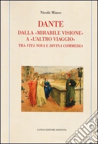 Dante. Dalla «mirabile visione» a «l'altro viaggio». Tra «Vita nova» e «Divina commedia»