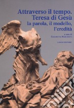 Attraverso il tempo. Teresa di Gesù. La parola, il modello, l'eredità libro