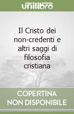 Il Cristo dei non-credenti e altri saggi di filosofia cristiana libro