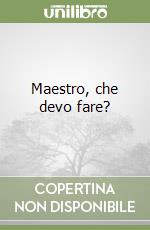 Maestro, che devo fare?