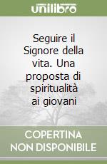 Seguire il Signore della vita. Una proposta di spiritualità ai giovani libro