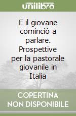 E il giovane cominciò a parlare. Prospettive per la pastorale giovanile in Italia libro