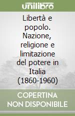 Libertà e popolo. Nazione, religione e limitazione del potere in Italia (1860-1960) libro