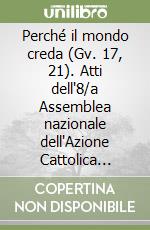 Perché il mondo creda (Gv. 17, 21). Atti dell'8/a Assemblea nazionale dell'Azione Cattolica Italiana libro
