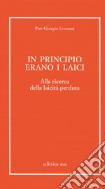 In principio erano i laici. Alla ricerca della laicità perduta libro