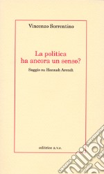 La politica ha ancora un senso? Saggio su Hannah Arendt libro