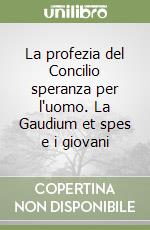 La profezia del Concilio speranza per l'uomo. La Gaudium et spes e i giovani libro