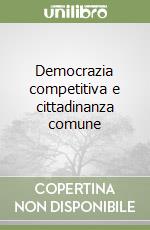 Democrazia competitiva e cittadinanza comune libro