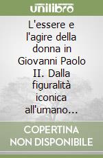 L'essere e l'agire della donna in Giovanni Paolo II. Dalla figuralità iconica all'umano integrale libro