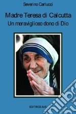 Madre Teresa di Calcutta. Un meraviglioso dono di Dio libro