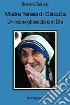 Madre Teresa di Calcutta. Un meraviglioso dono di Dio libro di Carlucci Severino