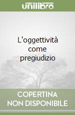 L'oggettività come pregiudizio