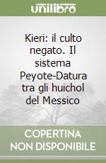 Kieri: il culto negato. Il sistema Peyote-Datura tra gli huichol del Messico libro