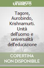 Tagore, Aurobindo, Krishnamurti. Unità dell'uomo e universalità dell'educazione libro