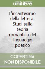 L'incantesimo della lettera. Studi sulla teoria romantica del linguaggio poetico libro