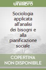 Sociologia applicata all'analisi dei bisogni e alla pianificazione sociale libro