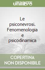 Le psiconevrosi. Fenomenologia e psicodinamica libro