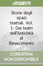 Storie degli spazi teatrali. Vol. 1: Dai teatri dell'Antichità al Rinascimento