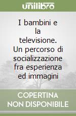 I bambini e la televisione. Un percorso di socializzazione fra esperienza ed immagini libro