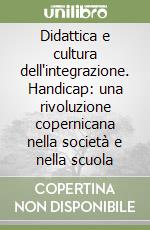 Didattica e cultura dell'integrazione. Handicap: una rivoluzione copernicana nella società e nella scuola libro