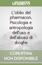 L'oblio del pharmacon. Psicologia e antropologia dell'uso e dell'abuso di droghe libro