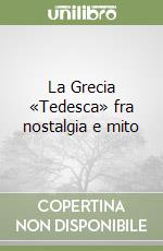 La Grecia «Tedesca» fra nostalgia e mito libro