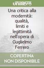 Una critica alla modernità: qualità, limiti e legittimità nell'opera di Guglielmo Ferrero libro