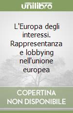 L'Europa degli interessi. Rappresentanza e lobbying nell'unione europea libro