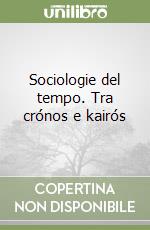 Sociologie del tempo. Tra crónos e kairós libro