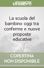 La scuola del bambino oggi tra conferme e nuove proposte educative libro