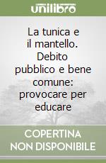 La tunica e il mantello. Debito pubblico e bene comune: provocare per educare libro