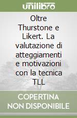 Oltre Thurstone e Likert. La valutazione di atteggiamenti e motivazioni con la tecnica TLL libro