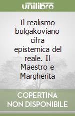Il realismo bulgakoviano cifra epistemica del reale. Il Maestro e Margherita libro