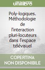 Poly-logiques. Méthodologie de l'interaction pluri-locuteurs dans l'espace télévisuel libro