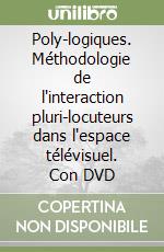 Poly-logiques. Méthodologie de l'interaction pluri-locuteurs dans l'espace télévisuel. Con DVD libro