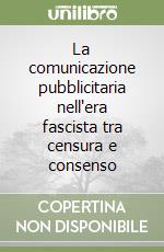 La comunicazione pubblicitaria nell'era fascista tra censura e consenso libro